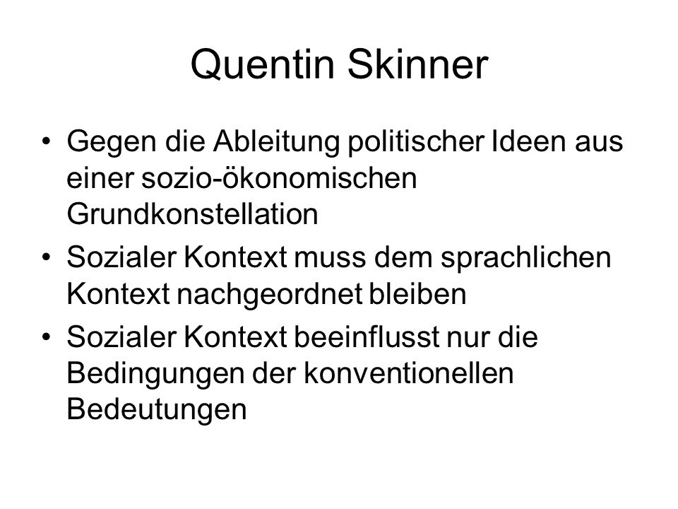 Quentin Skinner Gegen die Ableitung politischer Ideen aus einer sozio-ökonomischen Grundkonstellation.