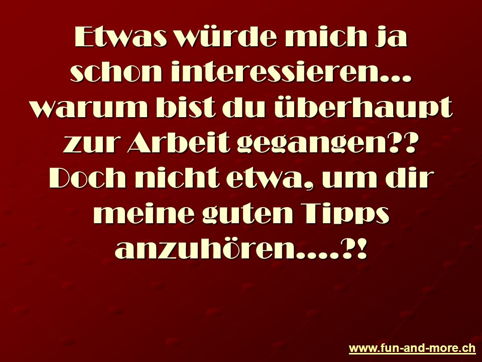Etwas würde mich ja schon interessieren… warum bist du überhaupt zur Arbeit gegangen .
