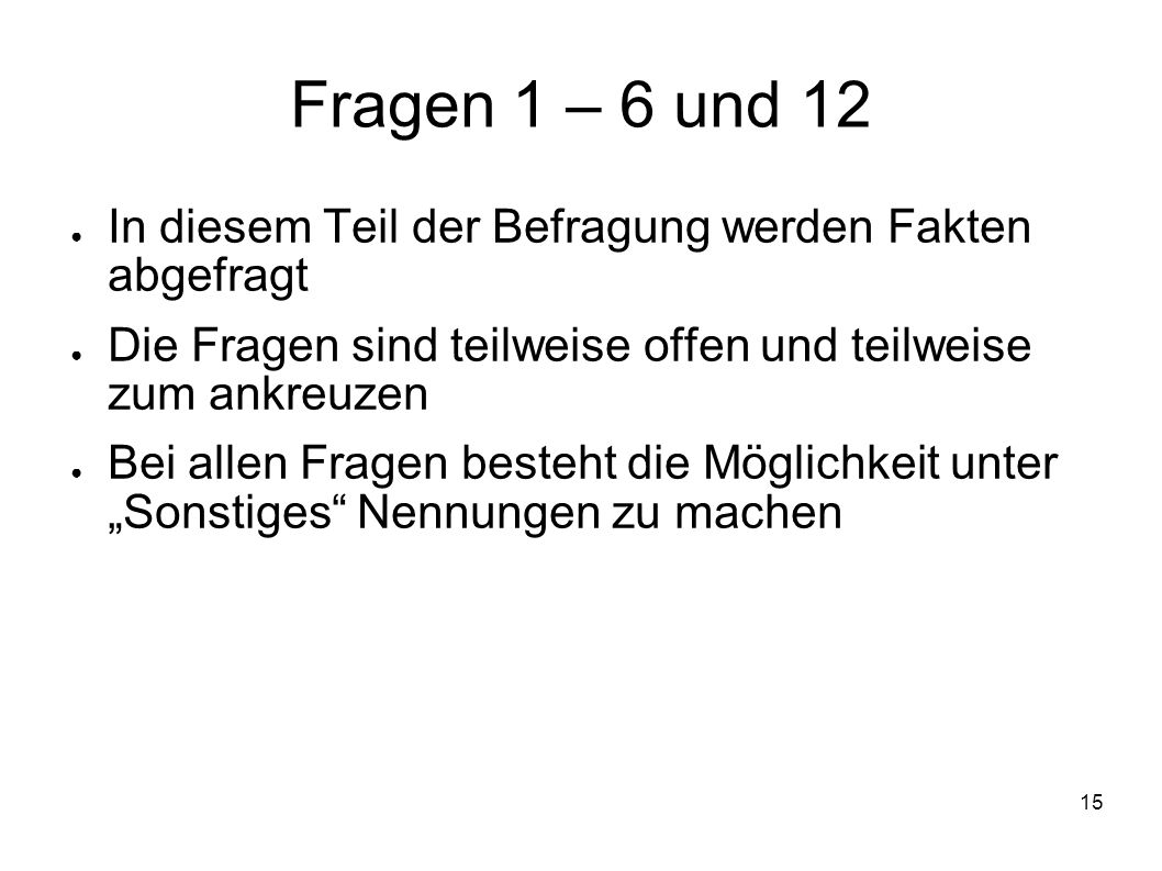 Fragen 1 – 6 und 12 In diesem Teil der Befragung werden Fakten abgefragt. Die Fragen sind teilweise offen und teilweise zum ankreuzen.