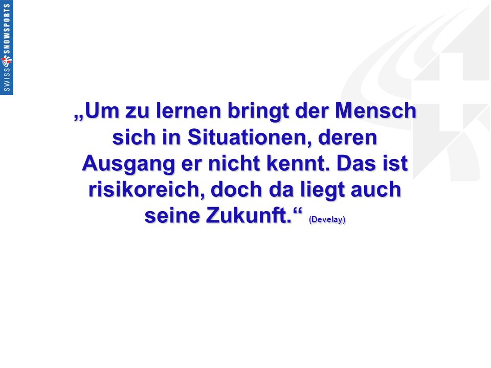 „Um zu lernen bringt der Mensch sich in Situationen, deren Ausgang er nicht kennt.