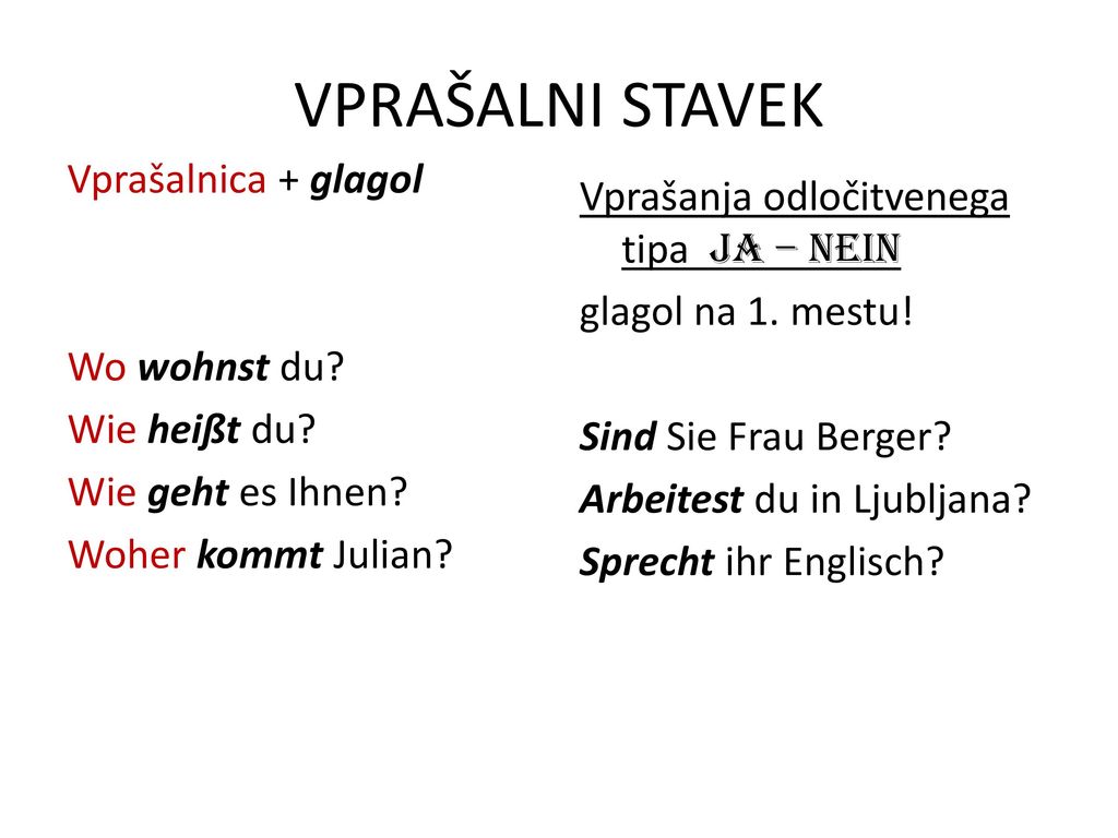 VPRAŠALNI STAVEK Vprašalnica + glagol Wo wohnst du Wie heißt du Wie geht es Ihnen Woher kommt Julian