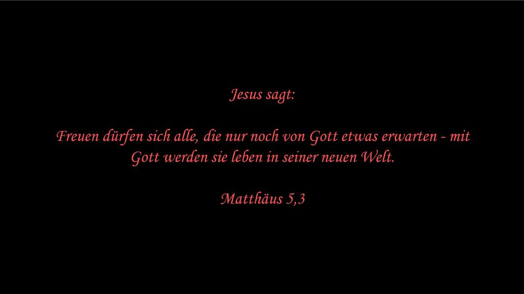 Jesus sagt: Freuen dürfen sich alle, die nur noch von Gott etwas erwarten - mit Gott werden sie leben in seiner neuen Welt.