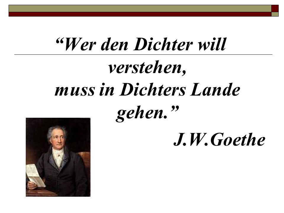 Wer den Dichter will verstehen, muss in Dichters Lande gehen.