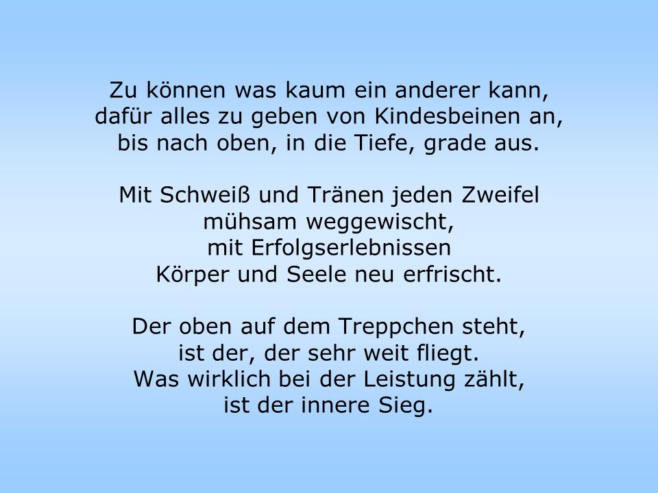 Zu können was kaum ein anderer kann, dafür alles zu geben von Kindesbeinen an, bis nach oben, in die Tiefe, grade aus.