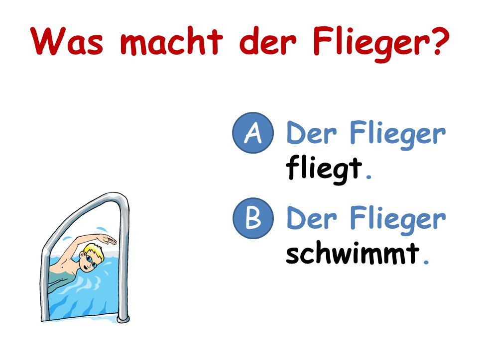 Was macht der Flieger A Der Flieger fliegt. B Der Flieger schwimmt.