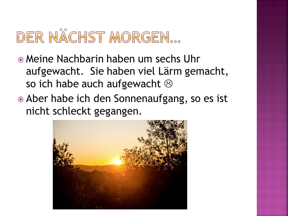 Der nächst morgen… Meine Nachbarin haben um sechs Uhr aufgewacht. Sie haben viel Lärm gemacht, so ich habe auch aufgewacht 