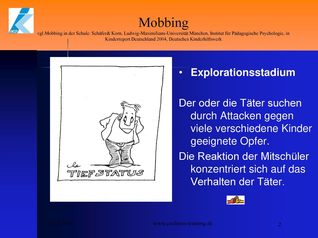 Mobbing vgl.Mobbing in der Schule: Schäfer& Korn, Ludwig-Maximilians-Universität München, Institut für Pädagogische Psychologie, in Kinderreport Deutschland 2004, Deutsches Kinderhilfswerk