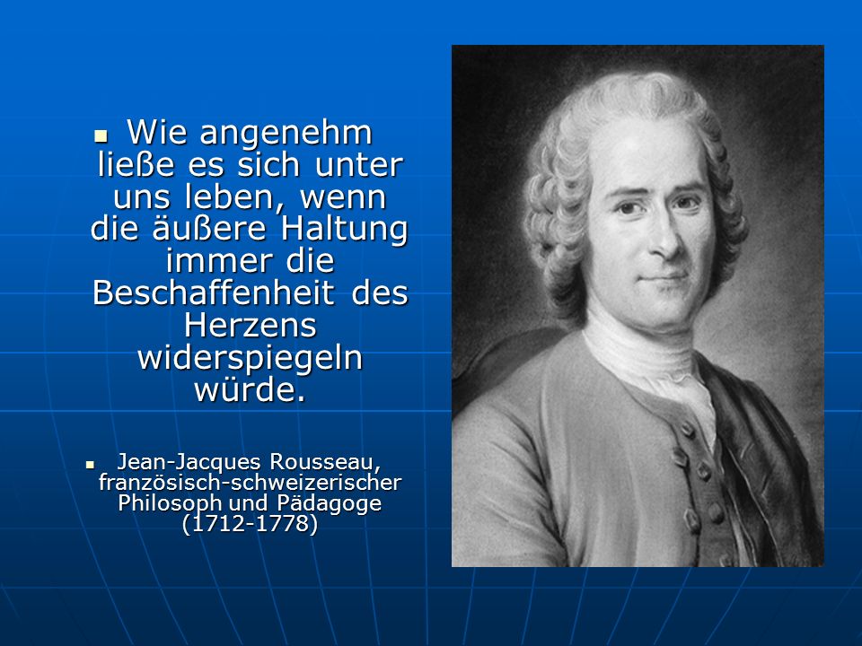 Wie angenehm ließe es sich unter uns leben, wenn die äußere Haltung immer die Beschaffenheit des Herzens widerspiegeln würde.