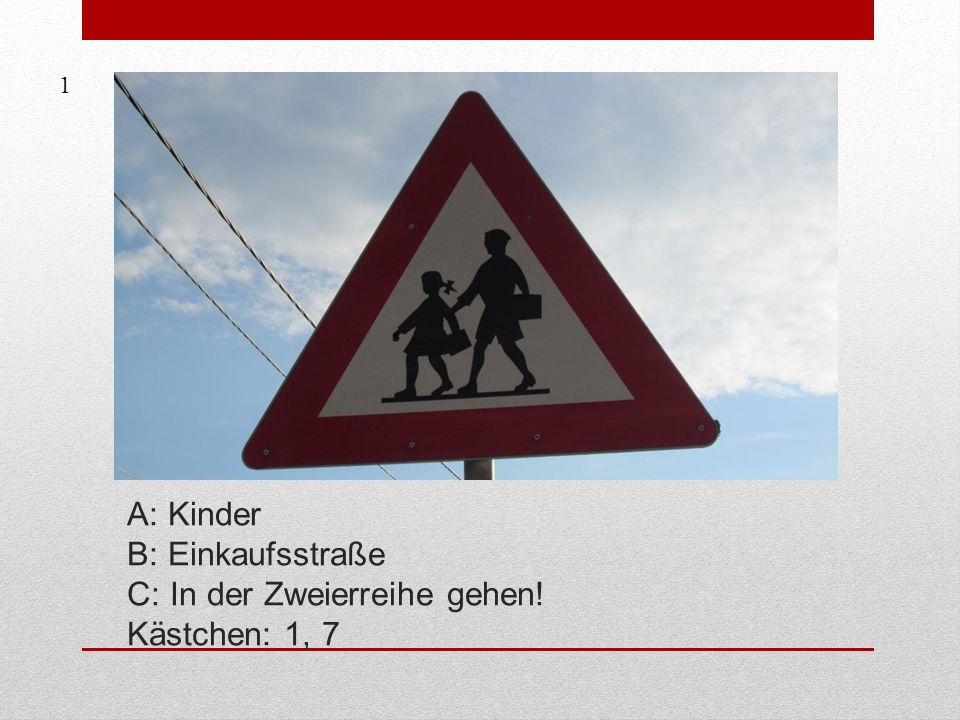 1 A: Kinder B: Einkaufsstraße C: In der Zweierreihe gehen! Kästchen: 1, 7
