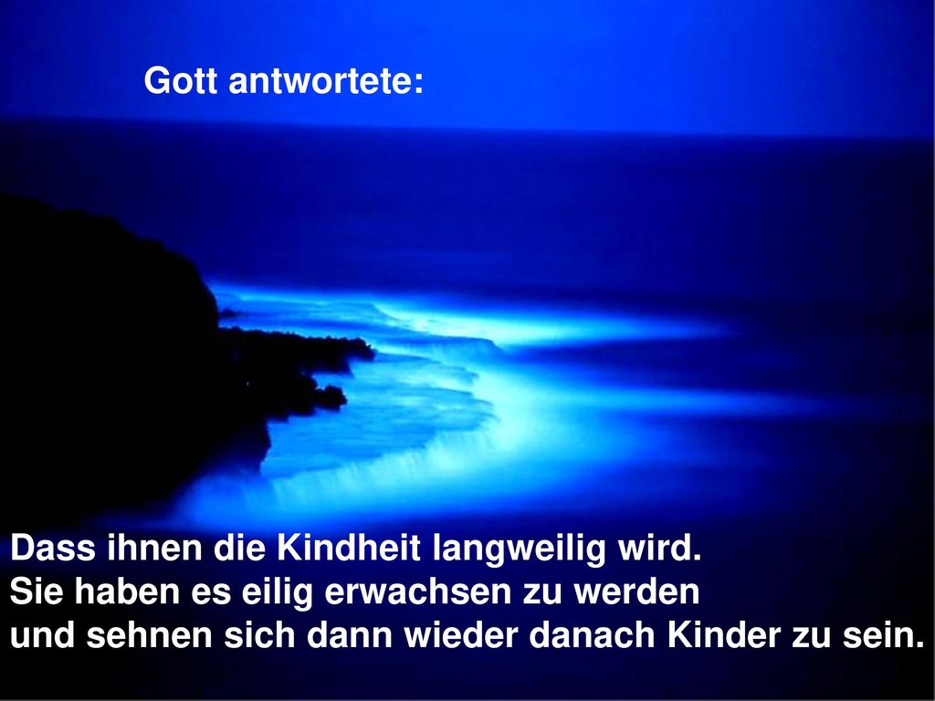 Gott antwortete: Dass ihnen die Kindheit langweilig wird. Sie haben es eilig erwachsen zu werden.