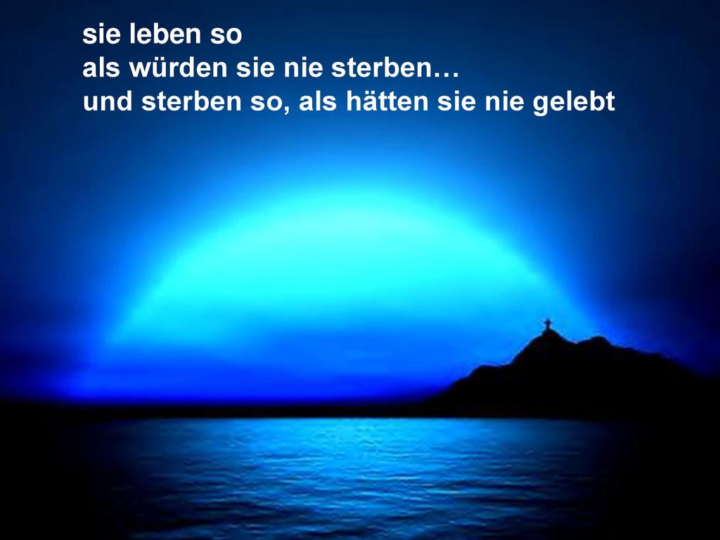 sie leben so als würden sie nie sterben… und sterben so, als hätten sie nie gelebt