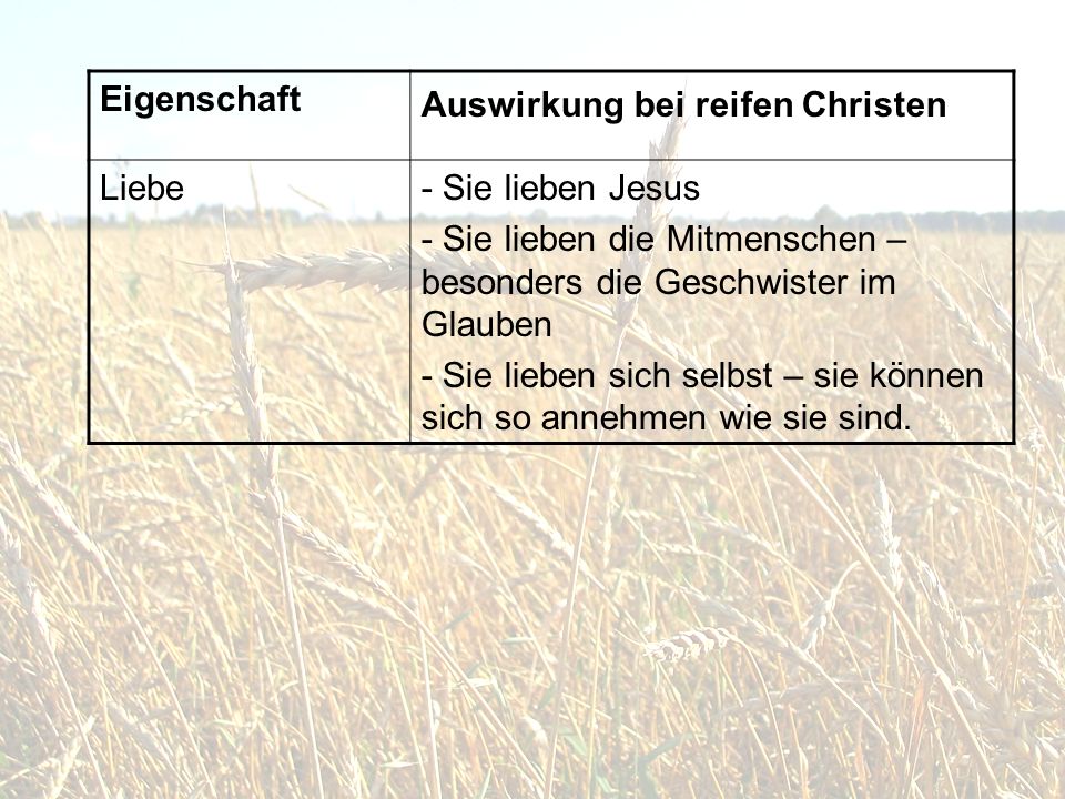 Eigenschaft Auswirkung bei reifen Christen. Liebe. - Sie lieben Jesus. - Sie lieben die Mitmenschen –besonders die Geschwister im Glauben.