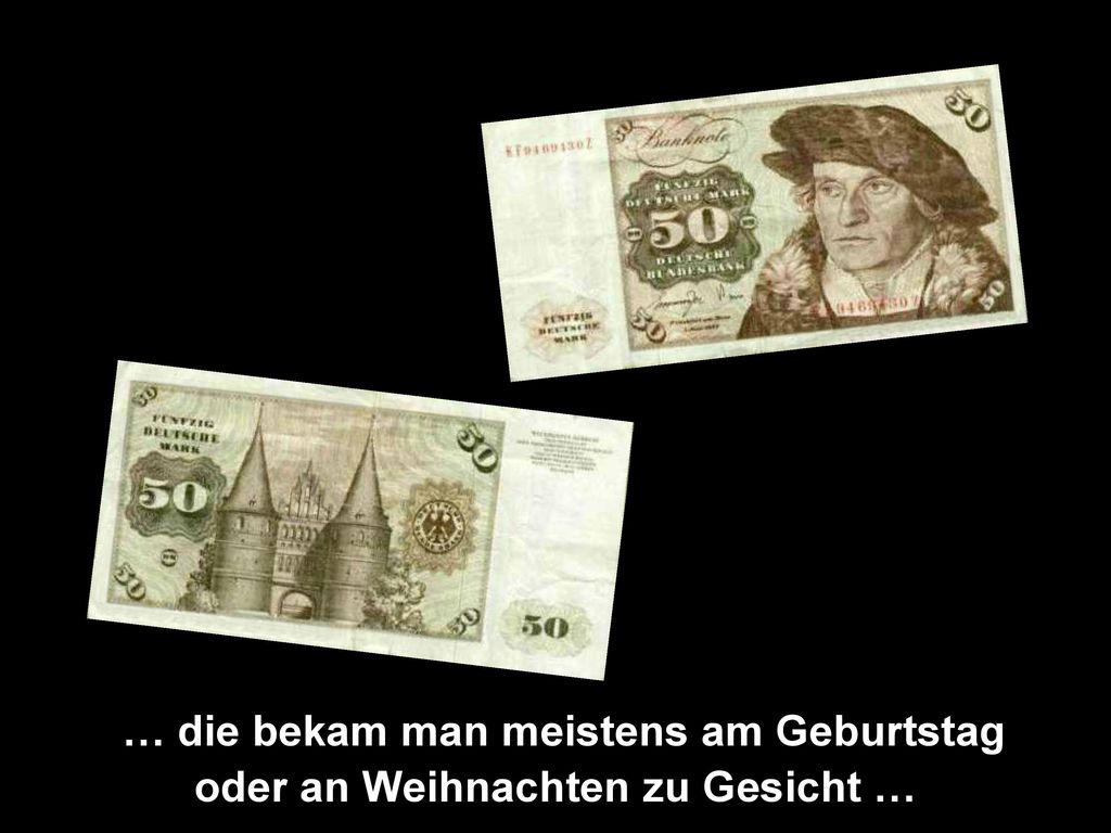 … die bekam man meistens am Geburtstag oder an Weihnachten zu Gesicht …