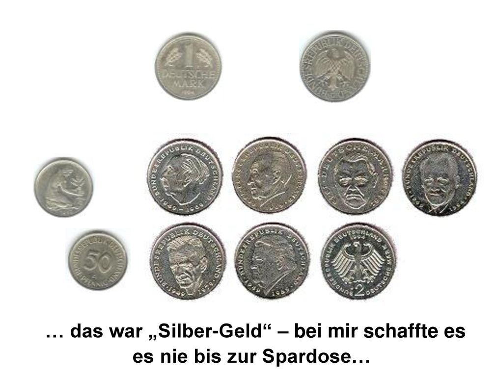 … das war „Silber-Geld – bei mir schaffte es es nie bis zur Spardose…