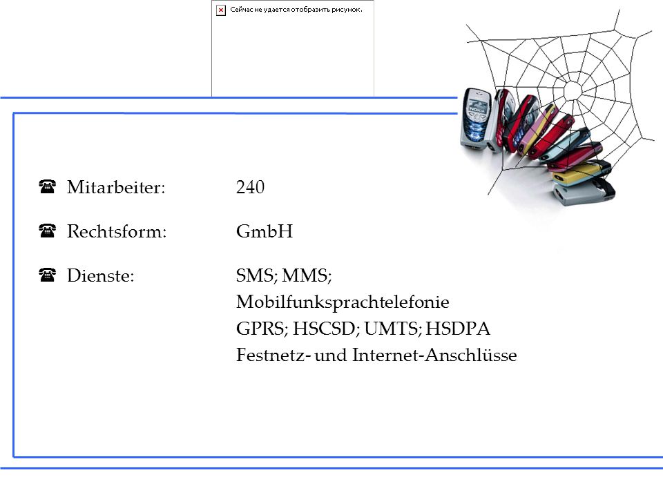 Mitarbeiter: 240 Rechtsform: GmbH. Dienste: SMS; MMS; Mobilfunksprachtelefonie. GPRS; HSCSD; UMTS; HSDPA.