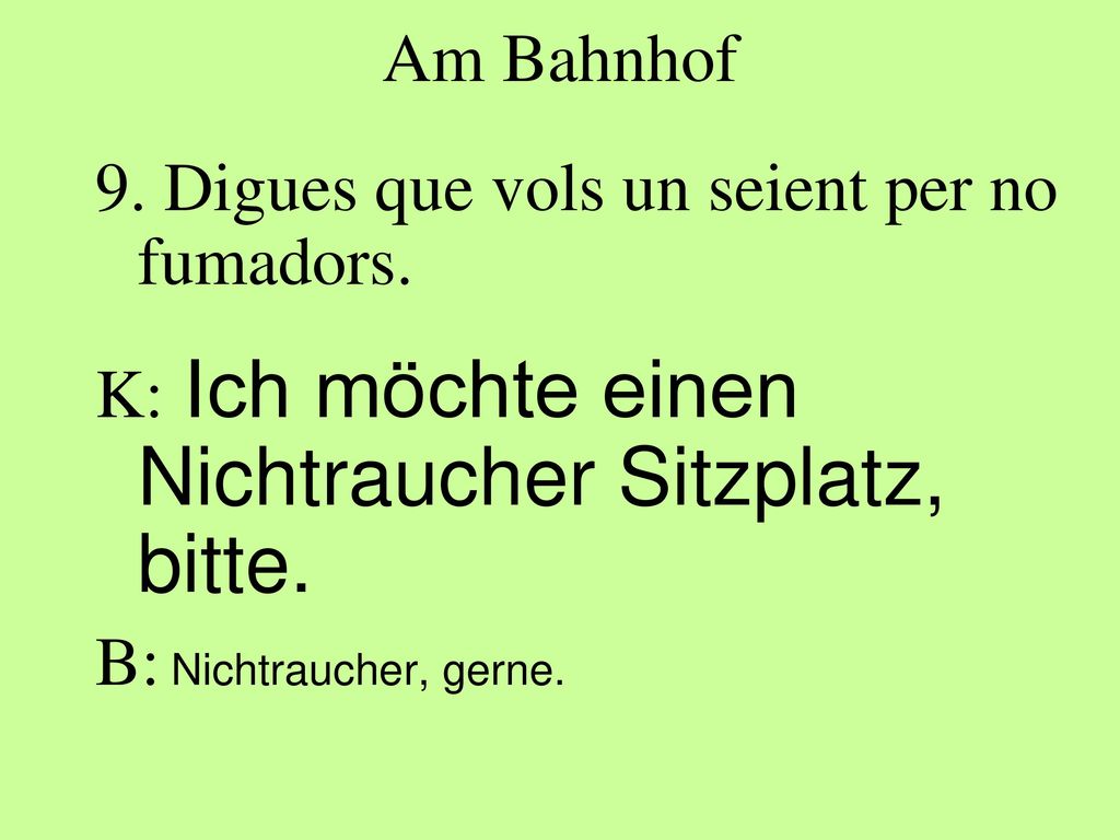 Am Bahnhof 9. Digues que vols un seient per no fumadors. K: Ich möchte einen Nichtraucher Sitzplatz, bitte.