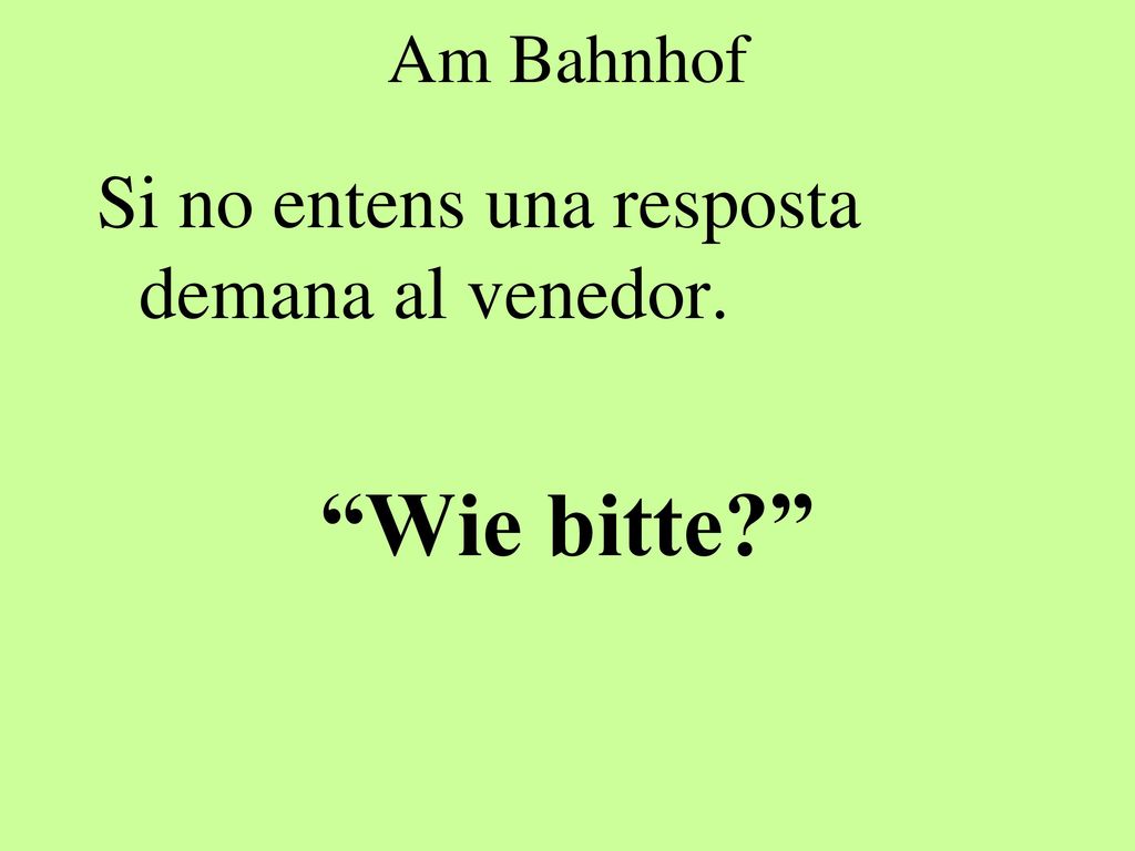 Am Bahnhof Si no entens una resposta demana al venedor. Wie bitte