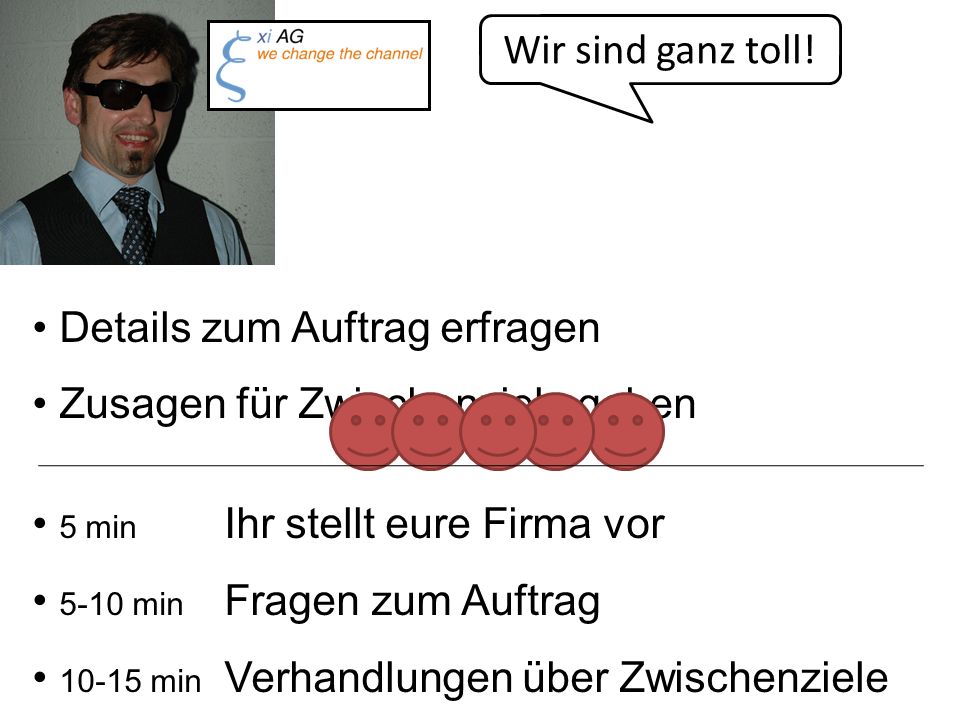 Wir sind ganz toll! Details zum Auftrag erfragen. Zusagen für Zwischenziele geben. 5 min Ihr stellt eure Firma vor.