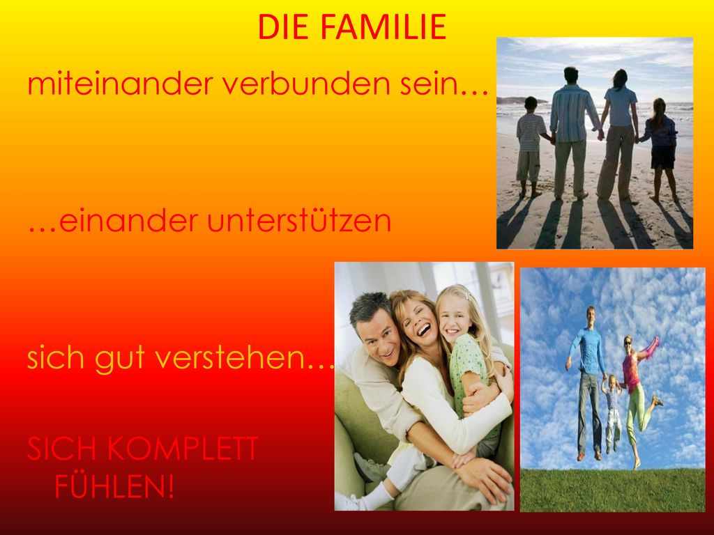 DIE FAMILIE miteinander verbunden sein… …einander unterstützen sich gut verstehen……… SICH KOMPLETT FÜHLEN.