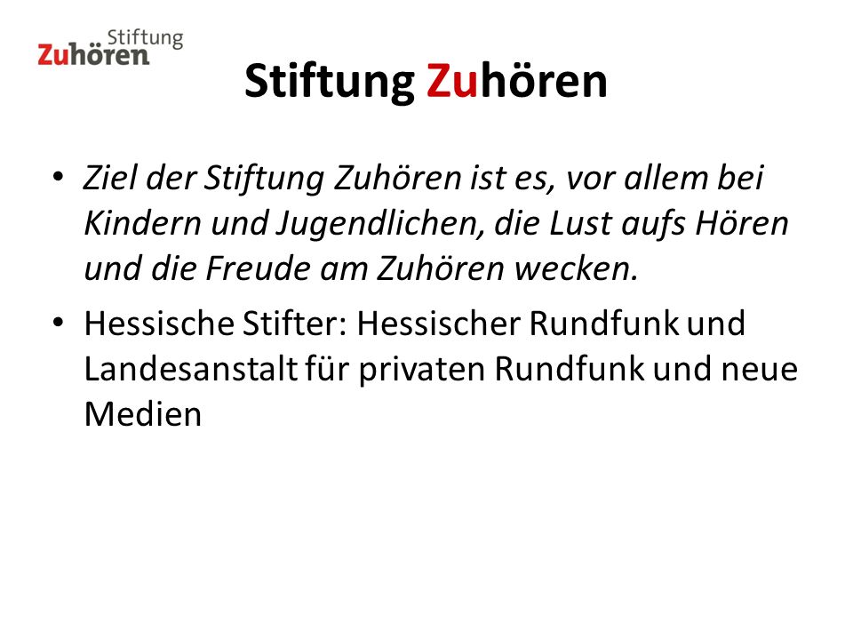Stiftung Zuhören Ziel der Stiftung Zuhören ist es, vor allem bei Kindern und Jugendlichen, die Lust aufs Hören und die Freude am Zuhören wecken.