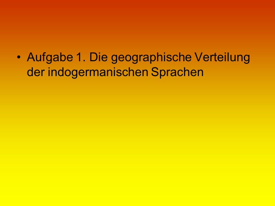 Aufgabe 1. Die geographische Verteilung der indogermanischen Sprachen