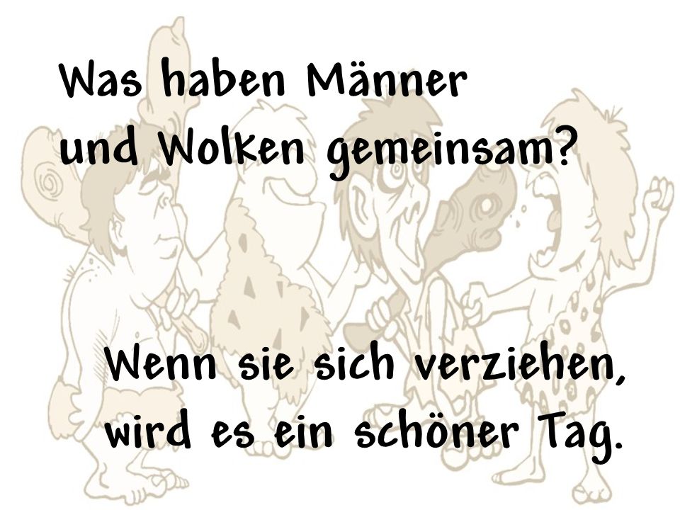 Was haben Männer und Wolken gemeinsam Wenn sie sich verziehen, wird es ein schöner Tag.