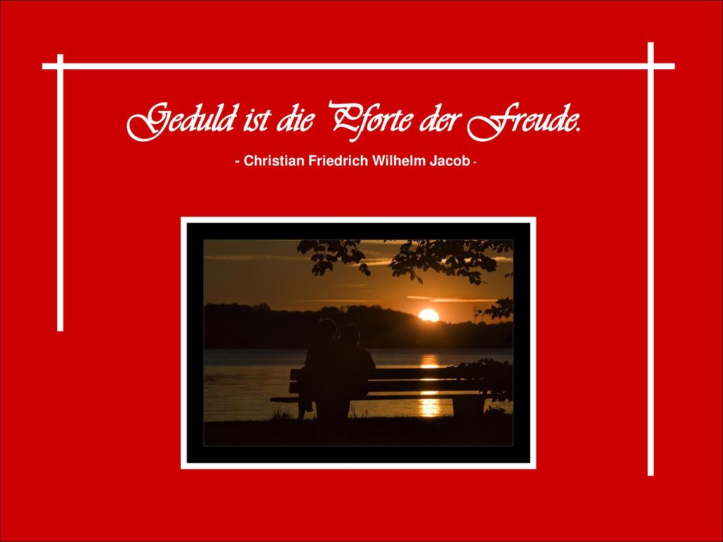 Geduld ist die Pforte der Freude. - Christian Friedrich Wilhelm Jacob -