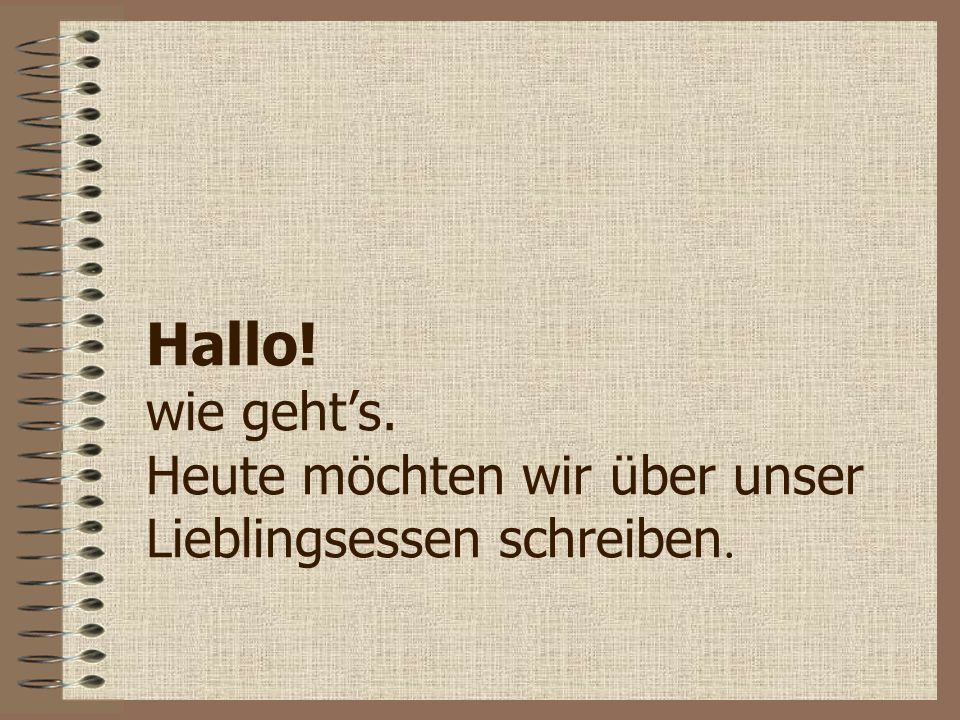 Hallo! wie geht’s. Heute möchten wir über unser Lieblingsessen schreiben.