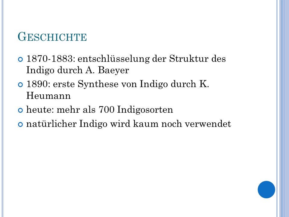Geschichte : entschlüsselung der Struktur des Indigo durch A. Baeyer. 1890: erste Synthese von Indigo durch K. Heumann.