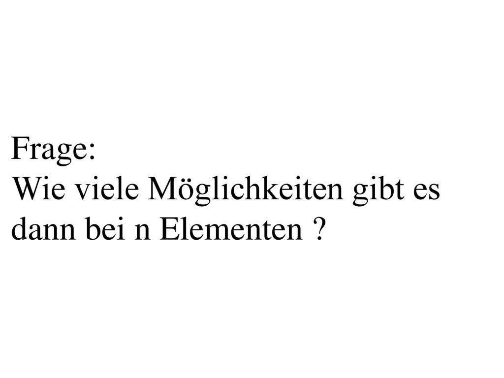 Frage: Wie viele Möglichkeiten gibt es dann bei n Elementen
