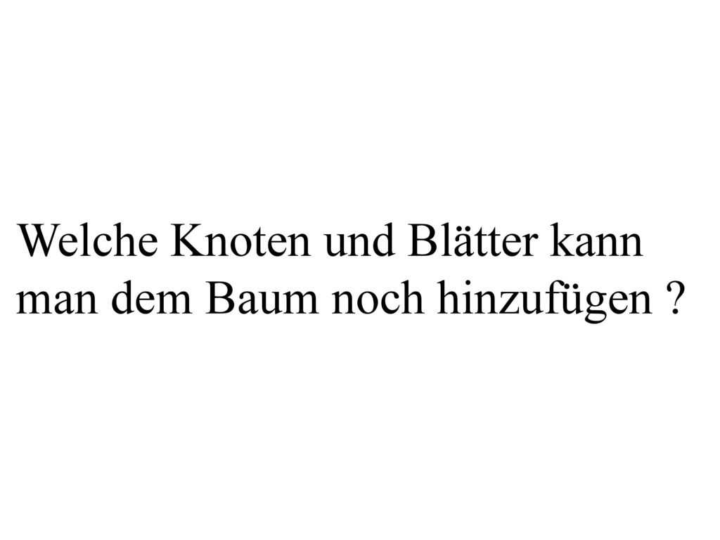 Welche Knoten und Blätter kann man dem Baum noch hinzufügen