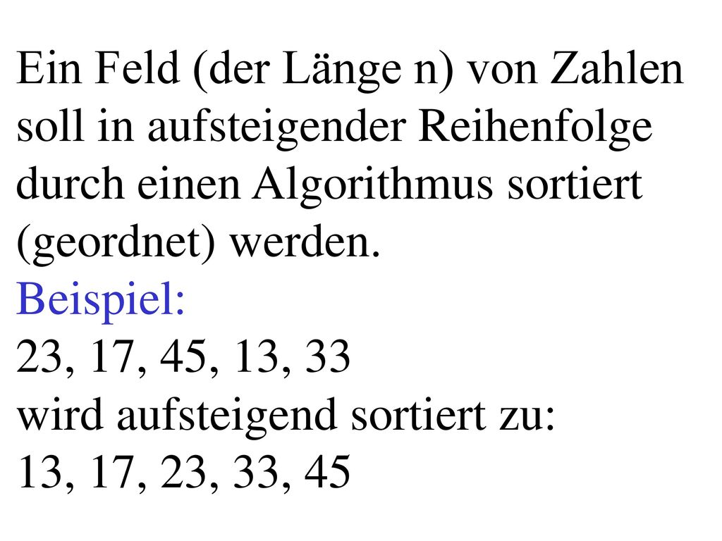 Ein Feld (der Länge n) von Zahlen soll in aufsteigender Reihenfolge durch einen Algorithmus sortiert (geordnet) werden.
