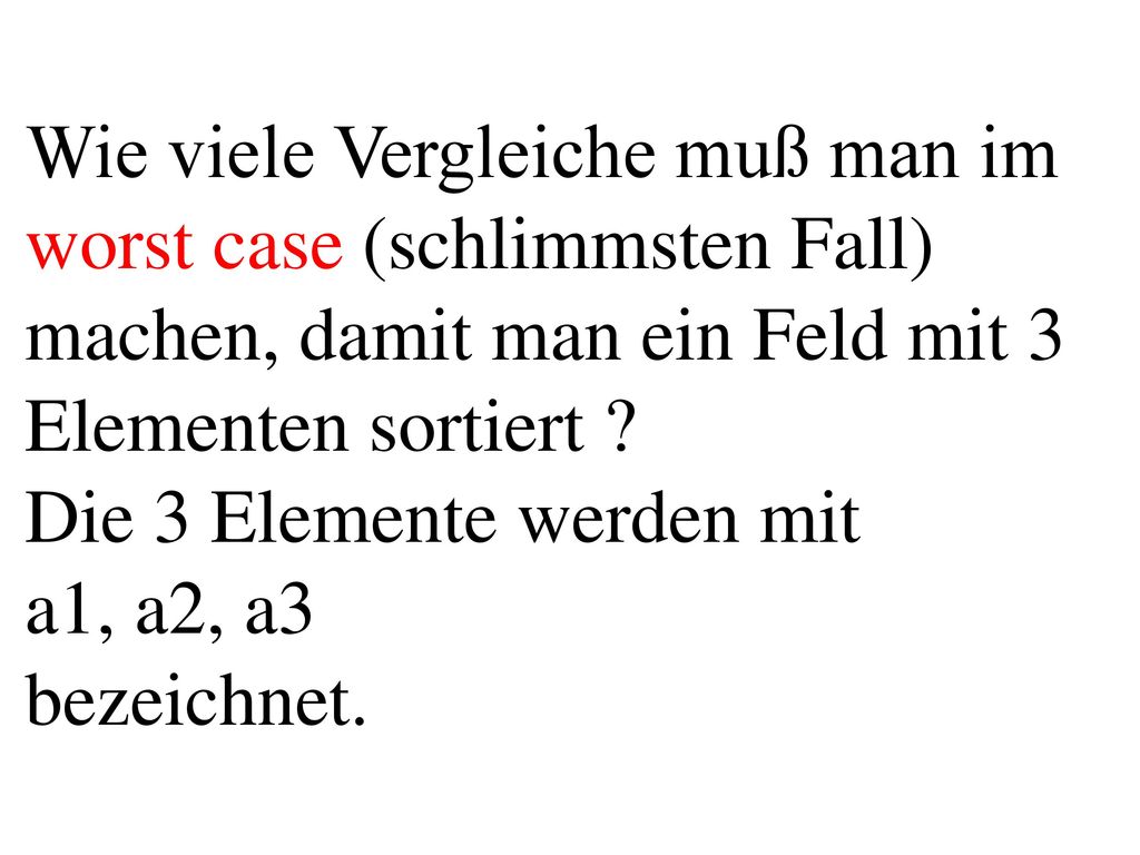 Wie viele Vergleiche muß man im worst case (schlimmsten Fall) machen, damit man ein Feld mit 3 Elementen sortiert Die 3 Elemente werden mit