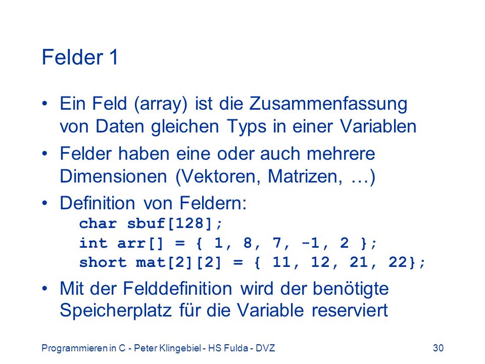 Felder 1 Ein Feld (array) ist die Zusammenfassung von Daten gleichen Typs in einer Variablen.