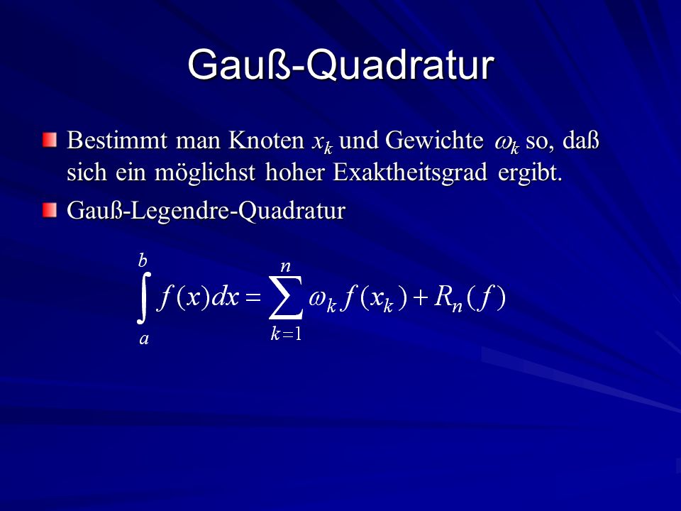 Gauß-Quadratur Bestimmt man Knoten xk und Gewichte k so, daß sich ein möglichst hoher Exaktheitsgrad ergibt.