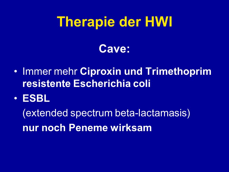 Therapie der HWI Cave: Immer mehr Ciproxin und Trimethoprim resistente Escherichia coli. ESBL. (extended spectrum beta-lactamasis)