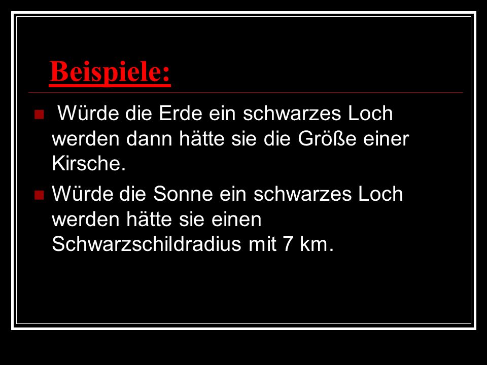 Beispiele: Würde die Erde ein schwarzes Loch werden dann hätte sie die Größe einer Kirsche.