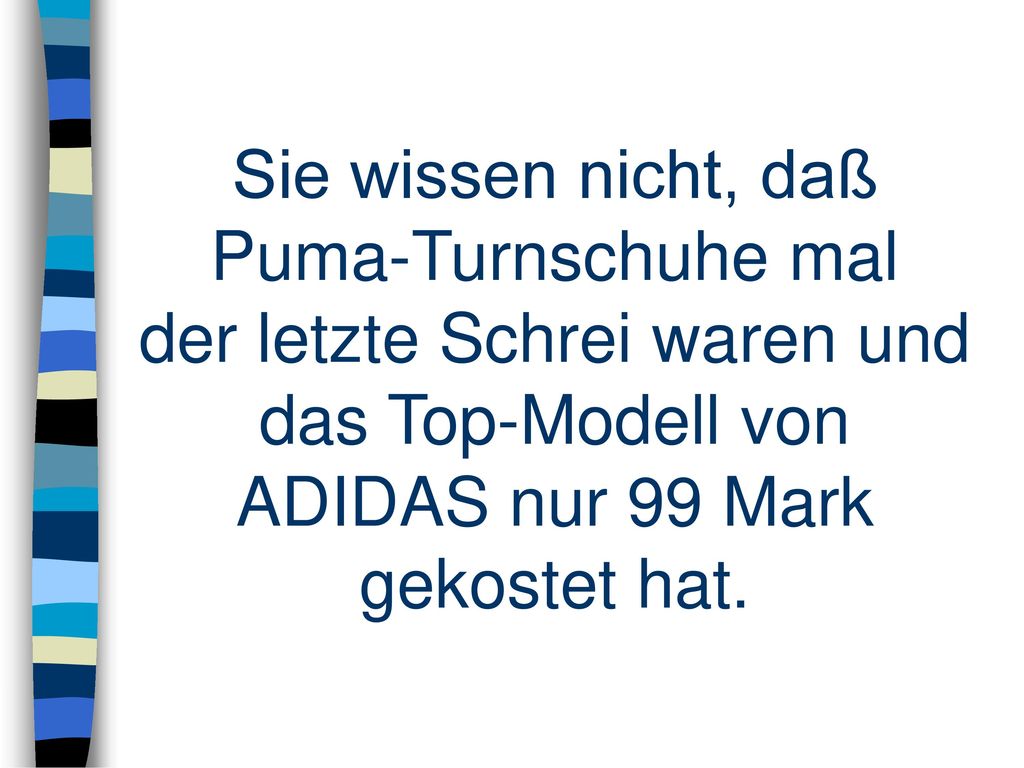 Sie wissen nicht, daß Puma-Turnschuhe mal der letzte Schrei waren und das Top-Modell von ADIDAS nur 99 Mark gekostet hat.
