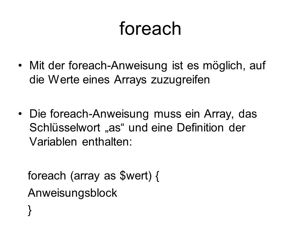 foreach Mit der foreach-Anweisung ist es möglich, auf die Werte eines Arrays zuzugreifen.