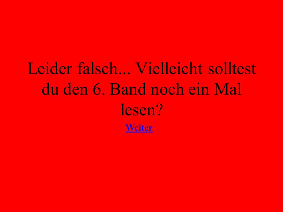 Leider falsch... Vielleicht solltest du den 6. Band noch ein Mal lesen