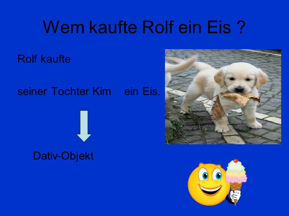 Wem kaufte Rolf ein Eis Rolf kaufte seiner Tochter Kim ein Eis.