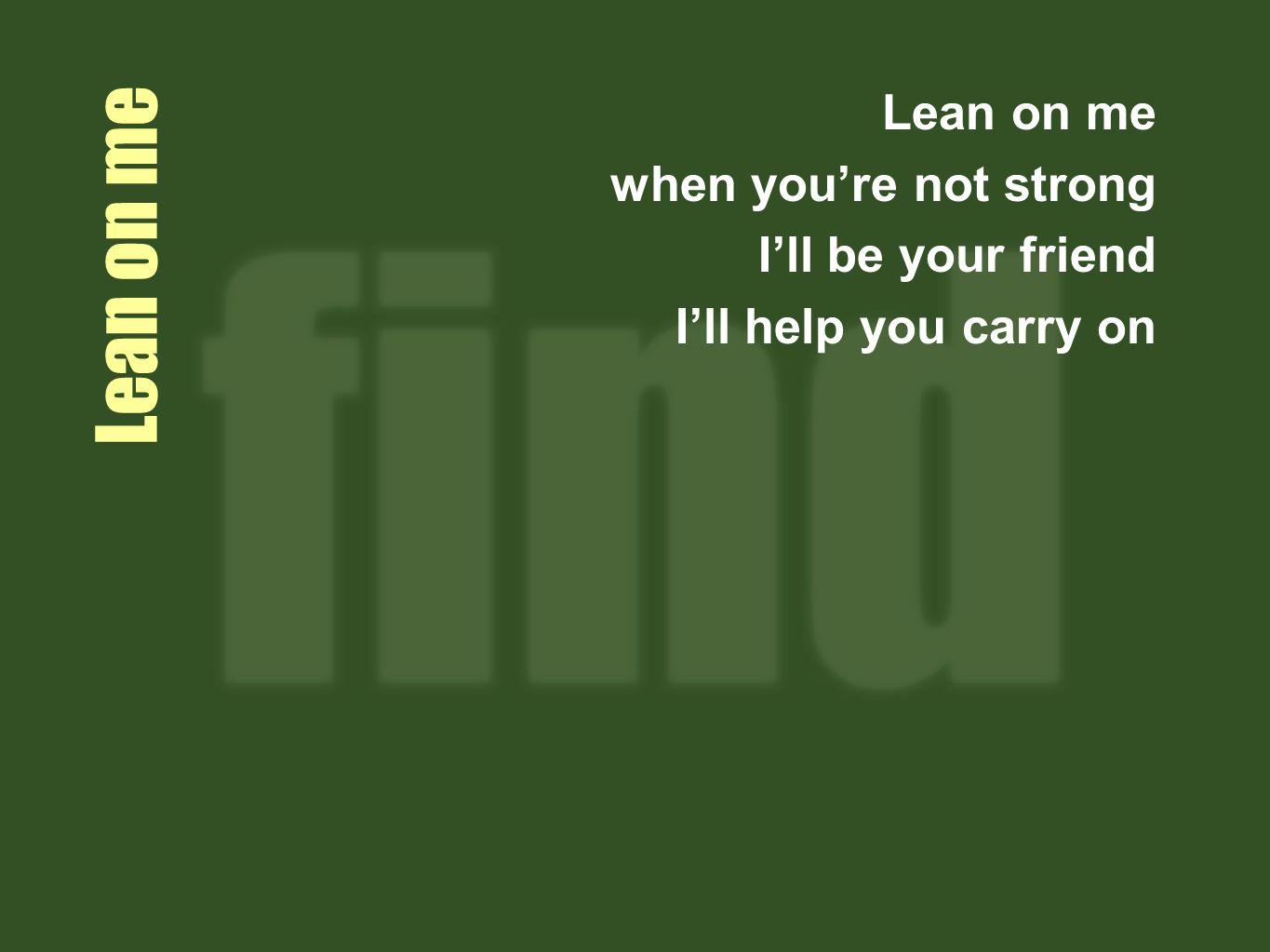 Lean on me Lean on me when you’re not strong I’ll be your friend