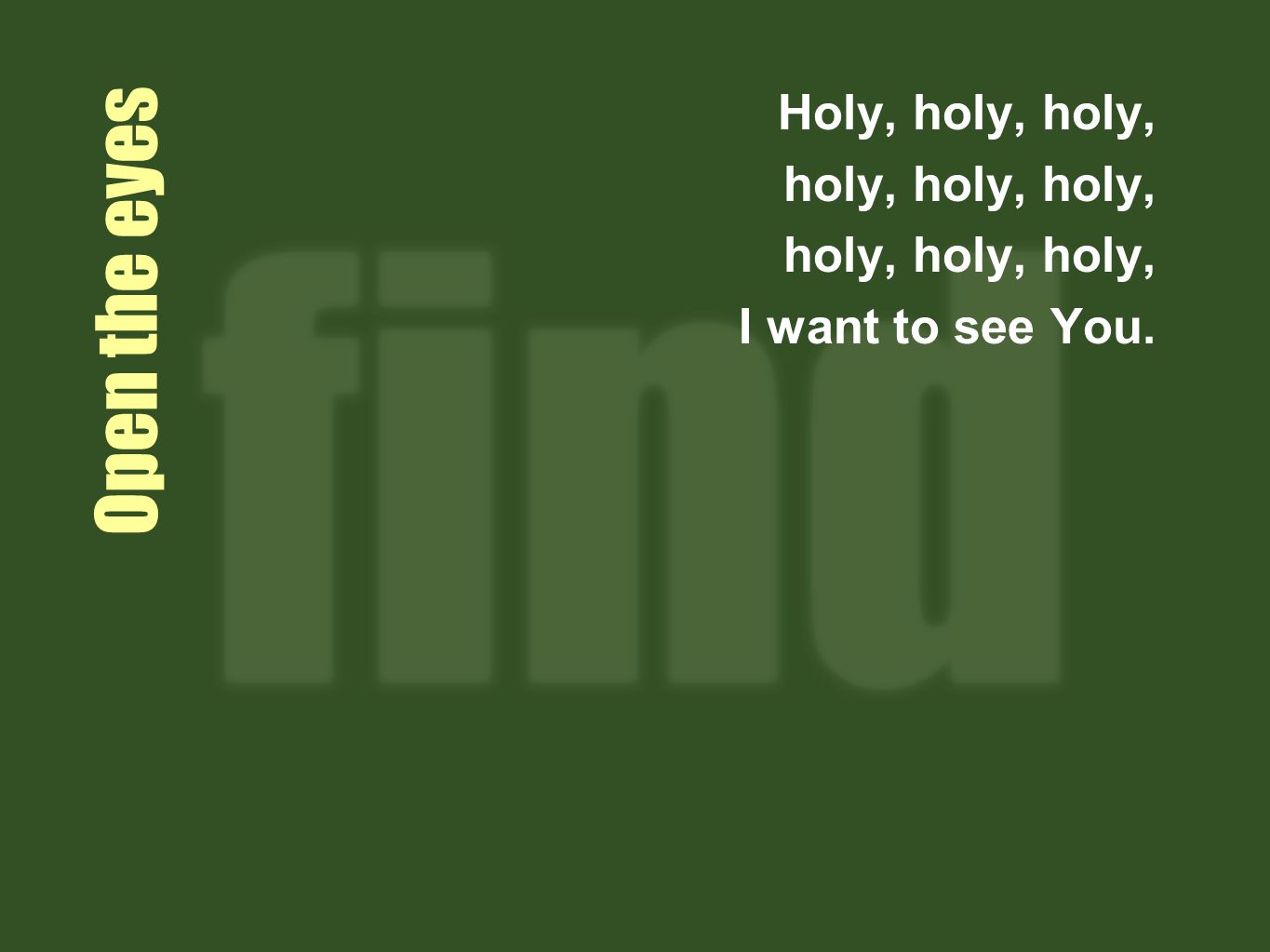 Holy, holy, holy, holy, holy, holy, I want to see You. Open the eyes