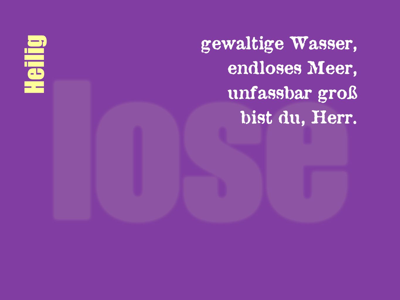 gewaltige Wasser, endloses Meer, unfassbar groß bist du, Herr. Heilig