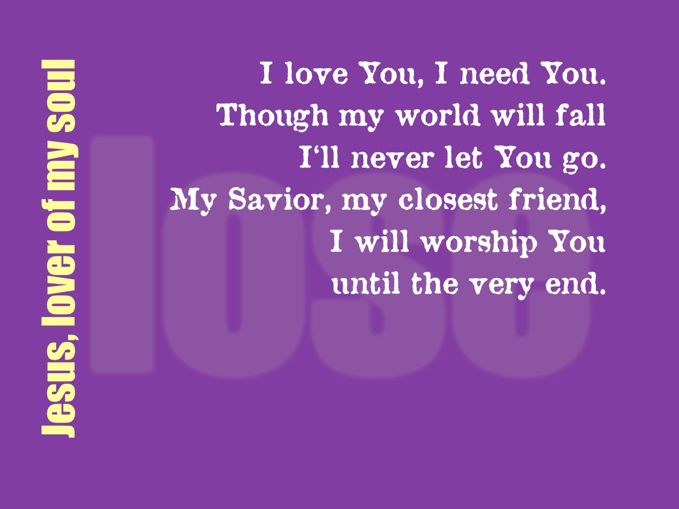Jesus, lover of my soul I love You, I need You.