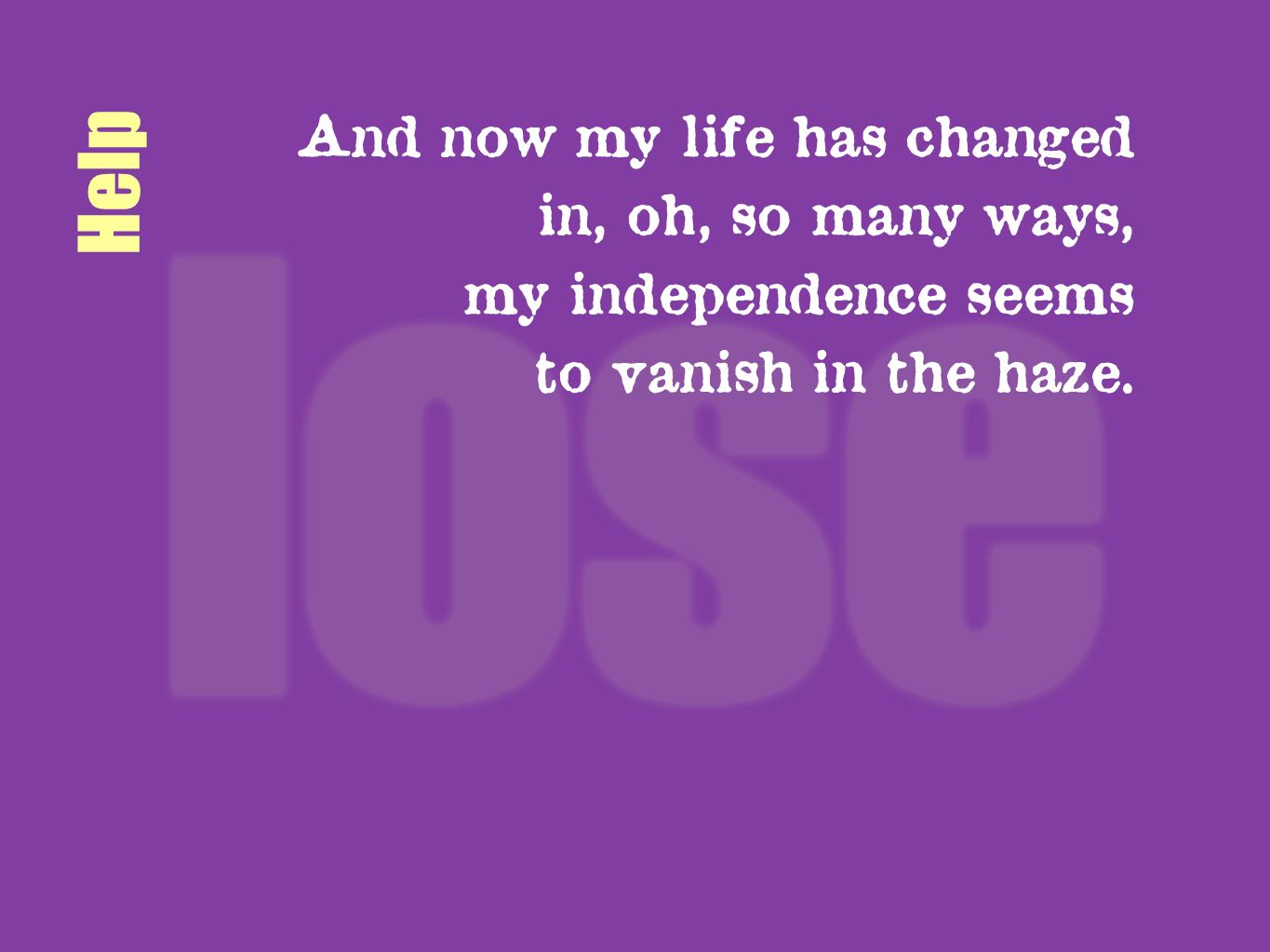 Help And now my life has changed in, oh, so many ways,