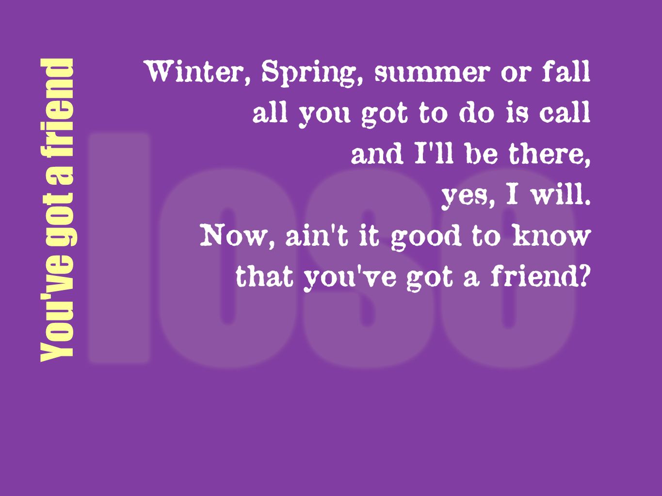You ve got a friend Winter, Spring, summer or fall