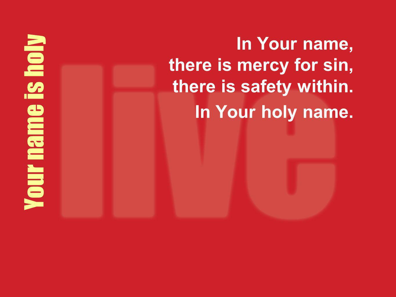 In Your name, there is mercy for sin, there is safety within.