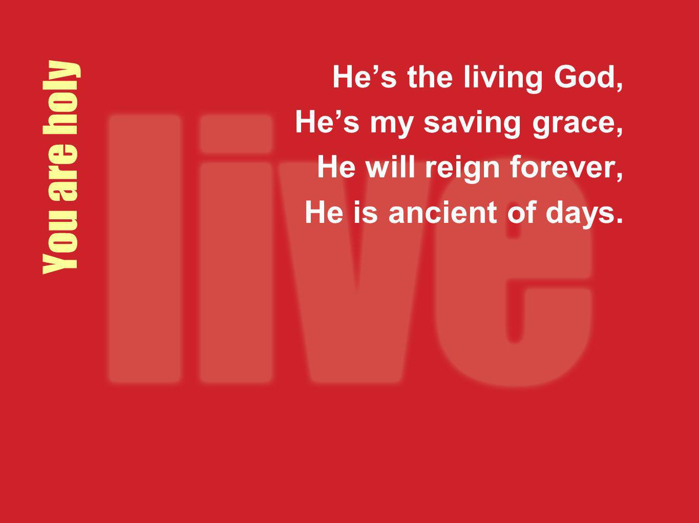 You are holy He’s the living God, He’s my saving grace,