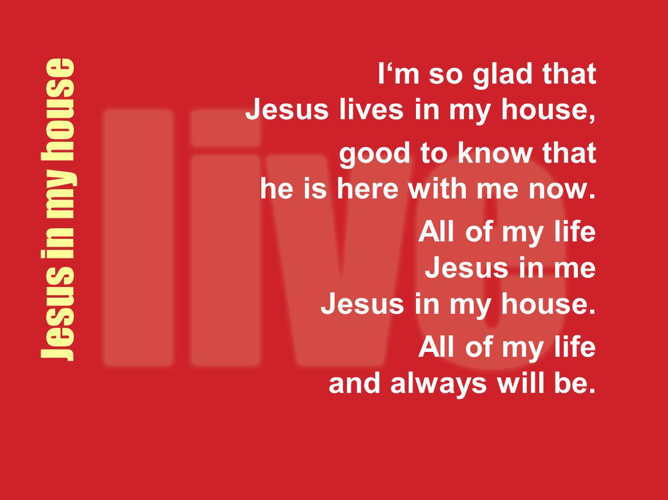 Jesus in my house I‘m so glad that Jesus lives in my house,